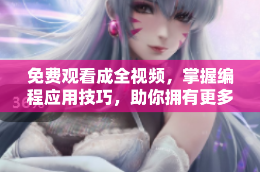 免费观看成全视频，掌握编程应用技巧，助你拥有更多软件开发技能！