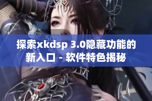 探索xkdsp 3.0隐藏功能的新入口 - 软件特色揭秘