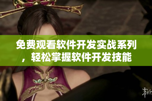 免费观看软件开发实战系列，轻松掌握软件开发技能