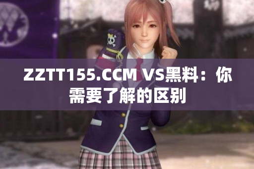 ZZTT155.CCM VS黑料：你需要了解的区别