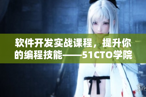软件开发实战课程，提升你的编程技能——51CTO学院