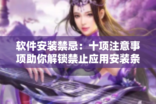 软件安装禁忌：十项注意事项助你解锁禁止应用安装条件