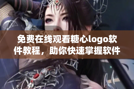 免费在线观看糖心logo软件教程，助你快速掌握软件应用技巧