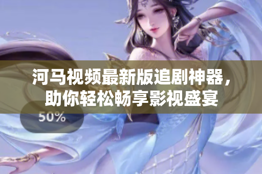 河马视频最新版追剧神器，助你轻松畅享影视盛宴