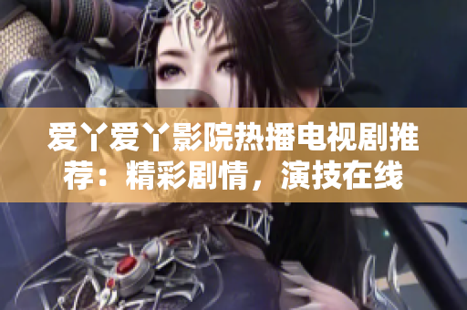 爱丫爱丫影院热播电视剧推荐：精彩剧情，演技在线