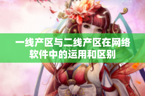 一线产区与二线产区在网络软件中的运用和区别