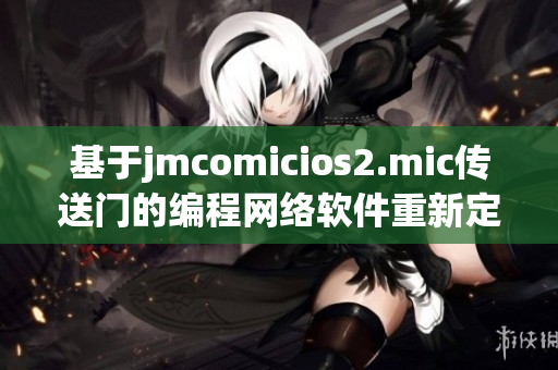 基于jmcomicios2.mic传送门的编程网络软件重新定义方案