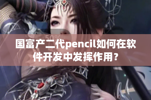 国富产二代pencil如何在软件开发中发挥作用？