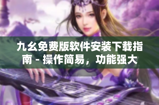 九幺免费版软件安装下载指南 - 操作简易，功能强大