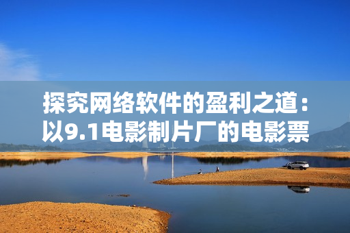 探究网络软件的盈利之道：以9.1电影制片厂的电影票房为例