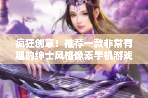 疯狂创意！推荐一款非常有趣的绅士风格像素手机游戏
