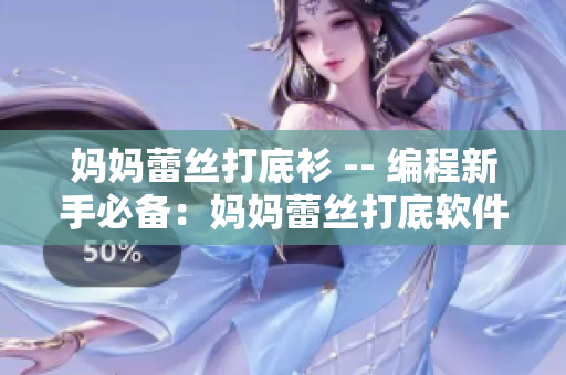 妈妈蕾丝打底衫 -- 编程新手必备：妈妈蕾丝打底软件详解