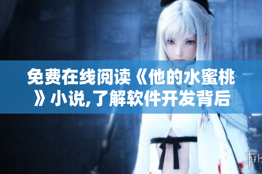 免费在线阅读《他的水蜜桃》小说,了解软件开发背后的故事