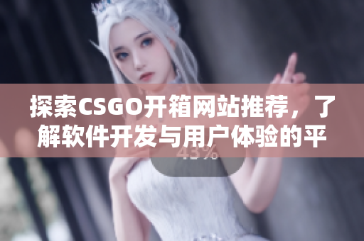 探索CSGO开箱网站推荐，了解软件开发与用户体验的平衡