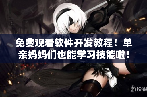 免费观看软件开发教程！单亲妈妈们也能学习技能啦！