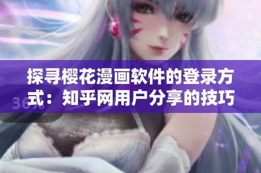 探寻樱花漫画软件的登录方式：知乎网用户分享的技巧与经验