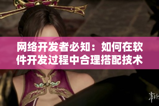 网络开发者必知：如何在软件开发过程中合理搭配技术工具？