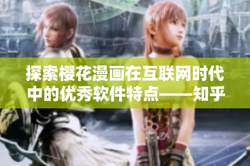 探索樱花漫画在互联网时代中的优秀软件特点——知乎专家为您分析