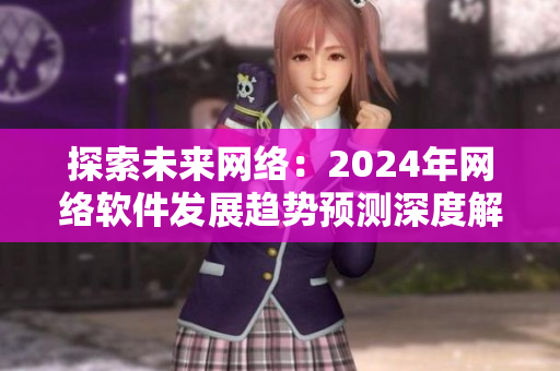 探索未来网络：2024年网络软件发展趋势预测深度解析