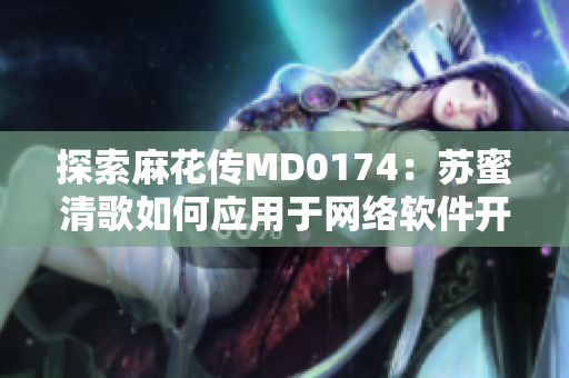 探索麻花传MD0174：苏蜜清歌如何应用于网络软件开发