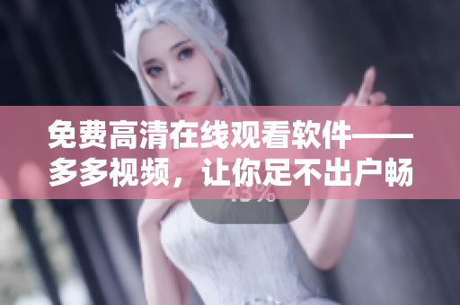 免费高清在线观看软件——多多视频，让你足不出户畅享精彩电视剧