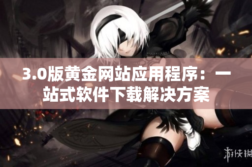3.0版黄金网站应用程序：一站式软件下载解决方案