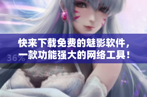 快来下载免费的魅影软件，一款功能强大的网络工具！