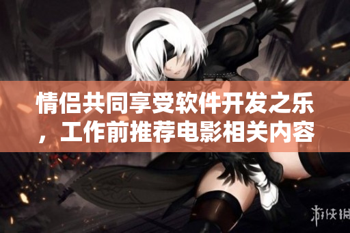 情侣共同享受软件开发之乐，工作前推荐电影相关内容