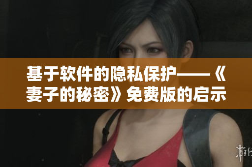 基于软件的隐私保护——《妻子的秘密》免费版的启示