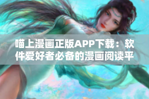 喵上漫画正版APP下载：软件爱好者必备的漫画阅读平台