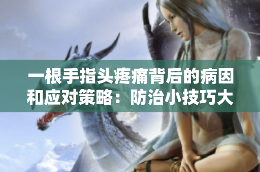 一根手指头疼痛背后的病因和应对策略：防治小技巧大整合
