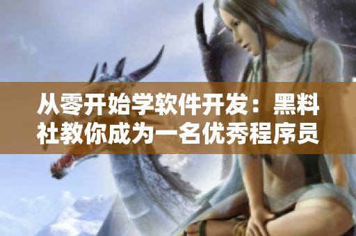 从零开始学软件开发：黑料社教你成为一名优秀程序员