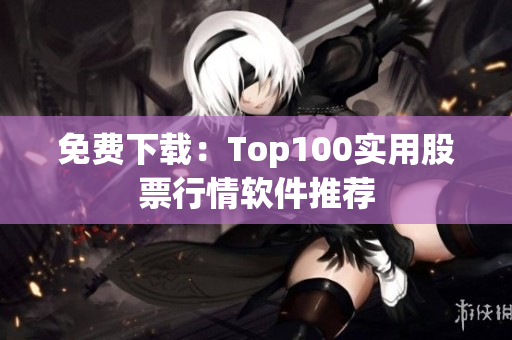 免费下载：Top100实用股票行情软件推荐