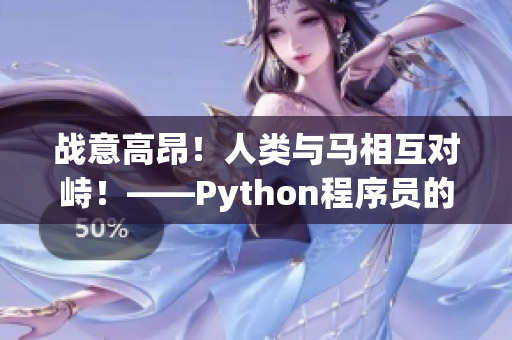 战意高昂！人类与马相互对峙！——Python程序员的战斗记录