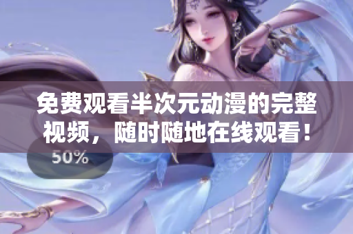 免费观看半次元动漫的完整视频，随时随地在线观看！
