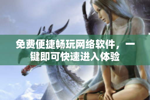 免费便捷畅玩网络软件，一键即可快速进入体验