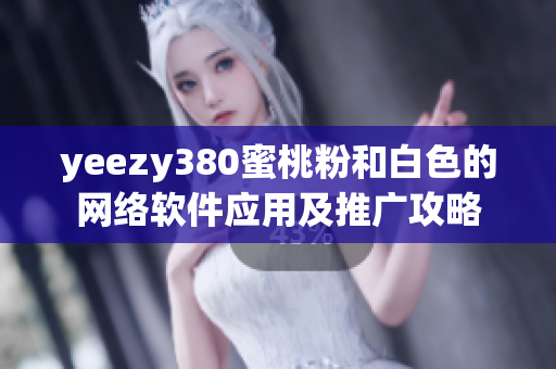 yeezy380蜜桃粉和白色的网络软件应用及推广攻略