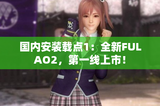 国内安装载点1：全新FULAO2，第一线上市！