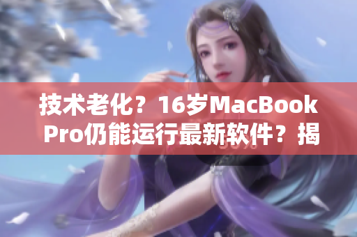 技术老化？16岁MacBook Pro仍能运行最新软件？揭秘其惊人的应对能力！