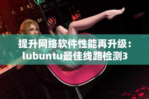 提升网络软件性能再升级：lubuntu最佳线路检测3