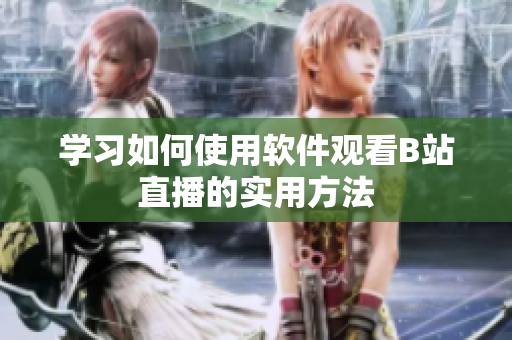 学习如何使用软件观看B站直播的实用方法