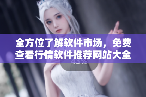 全方位了解软件市场，免费查看行情软件推荐网站大全