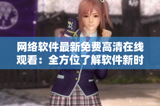 网络软件最新免费高清在线观看：全方位了解软件新时代的MV视听盛宴