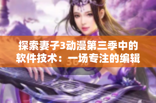 探索妻子3动漫第三季中的软件技术：一场专注的编辑之旅