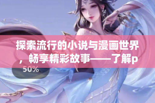 探索流行的小说与漫画世界，畅享精彩故事——了解po18书屋