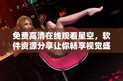 免费高清在线观看星空，软件资源分享让你畅享视觉盛宴