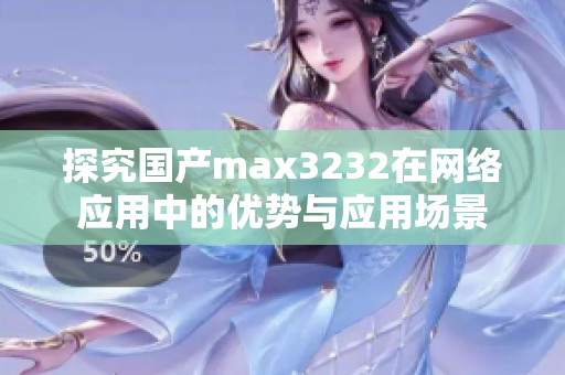 探究国产max3232在网络应用中的优势与应用场景