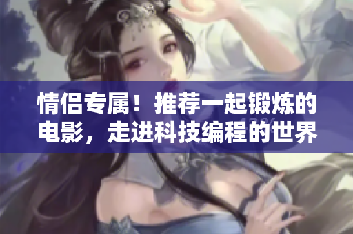 情侣专属！推荐一起锻炼的电影，走进科技编程的世界