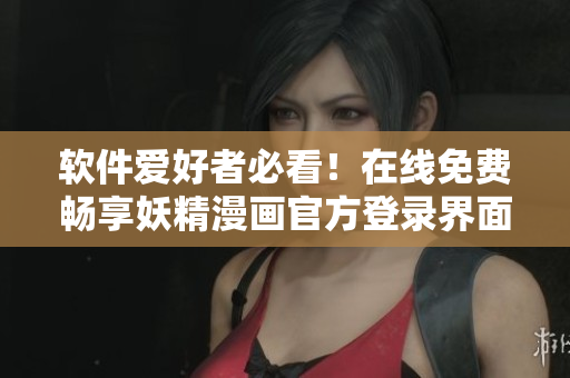 软件爱好者必看！在线免费畅享妖精漫画官方登录界面