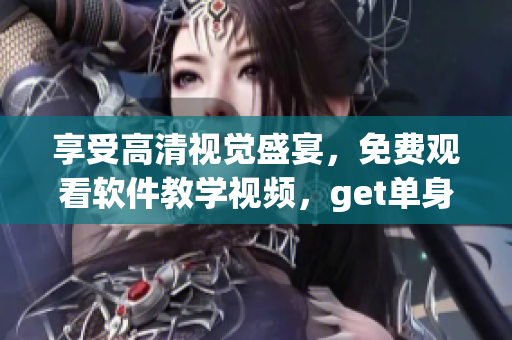 享受高清视觉盛宴，免费观看软件教学视频，get单身程序猿媛必备技能！